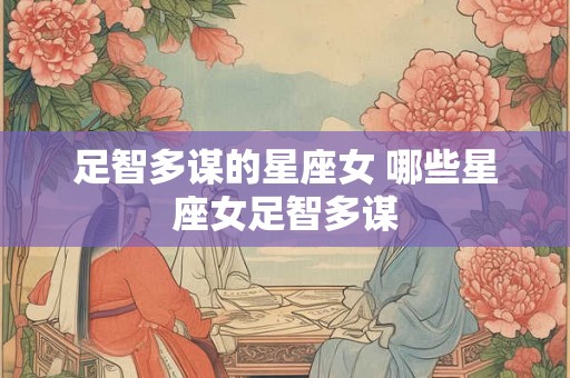 足智多谋的星座女 哪些星座女足智多谋