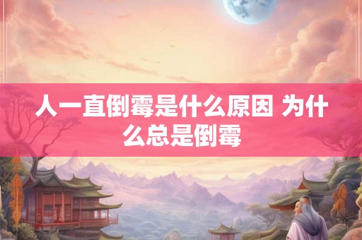 人一直倒霉是什么原因 为什么总是倒霉 人一直倒霉是什么原因 为什么总是倒霉