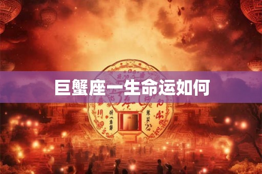 巨蟹座一生命运如何 巨蟹座一生命运如何