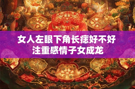女人左眼下角长痣好不好 注重感情子女成龙 女人左眼下角长痣好不好 注重感情子女成龙