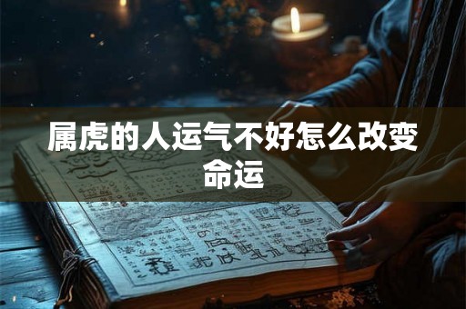 属虎的人运气不好怎么改变命运