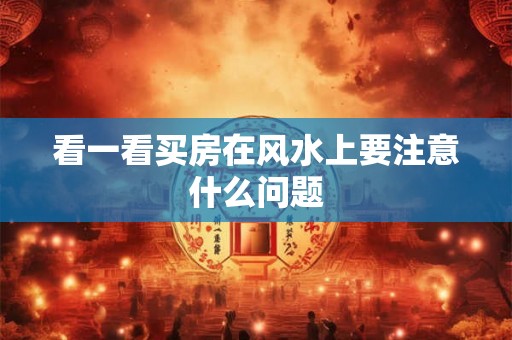 看一看买房在风水上要注意什么问题