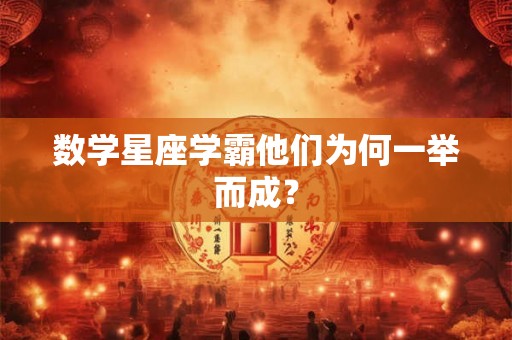 数学星座学霸他们为何一举而成? 数学星座学霸他们为何一举而成?