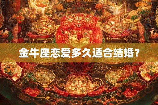 金牛座恋爱多久适合结婚？