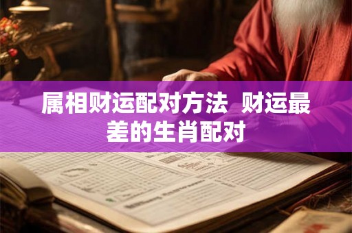 属相财运配对方法  财运最差的生肖配对
