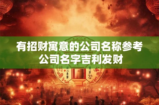 有招财寓意的公司名称参考 公司名字吉利发财