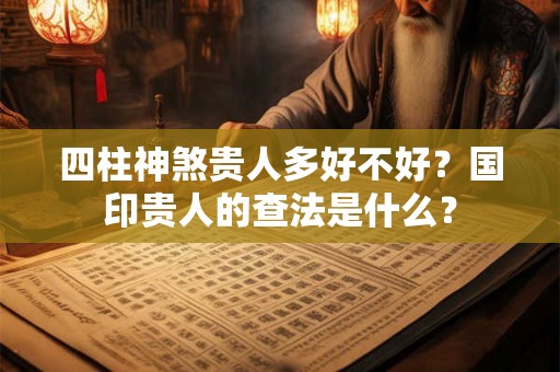 四柱神煞贵人多好不好？国印贵人的查法是什么？