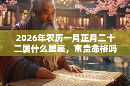 2026年农历一月正月二十二属什么星座,富贵命格吗? 2026年农历一月正月二十二属什么星座,富贵命格吗?