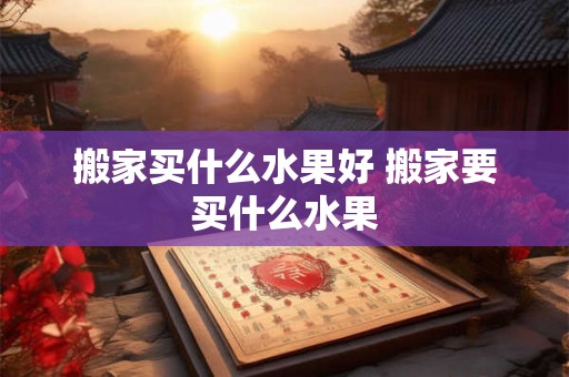 搬家买什么水果好 搬家要买什么水果