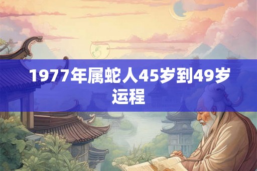 1977年属蛇人45岁到49岁运程