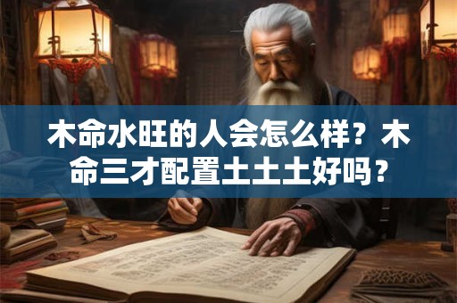 木命水旺的人会怎么样？木命三才配置土土土好吗？