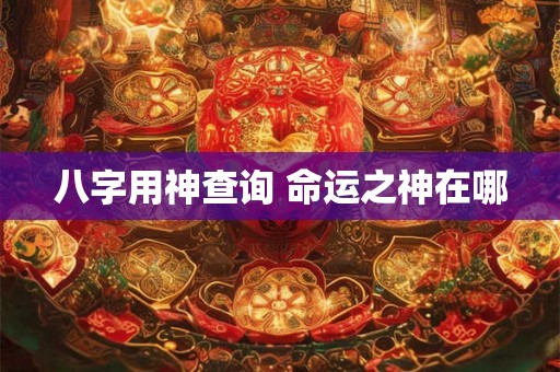 八字用神查询 命运之神在哪