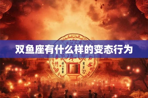 双鱼座有什么样的变态行为