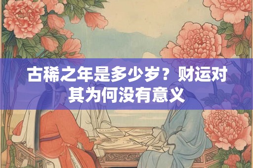 古稀之年是多少岁？财运对其为何没有意义