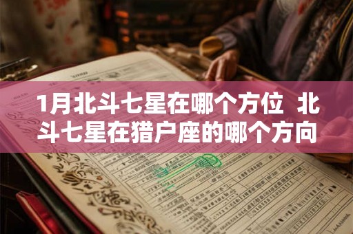 1月北斗七星在哪个方位  北斗七星在猎户座的哪个方向