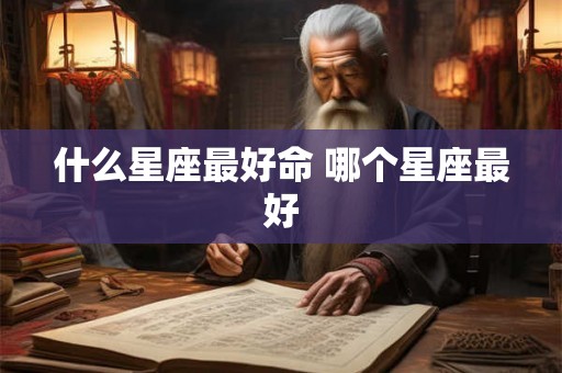 什么星座最好命 哪个星座最好