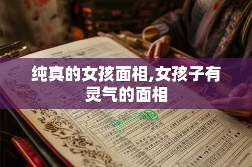 纯真的女孩面相,女孩子有灵气的面相