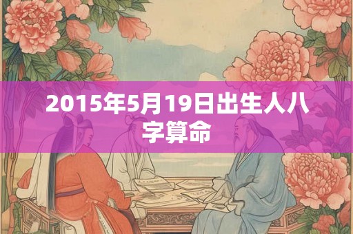 2015年5月19日出生人八字算命