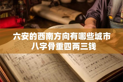 六安的西南方向有哪些城市  八字骨重四两三钱