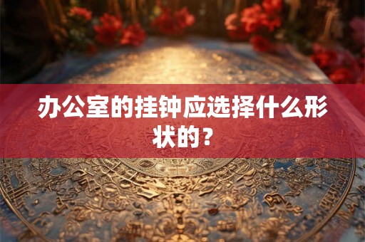 办公室的挂钟应选择什么形状的？