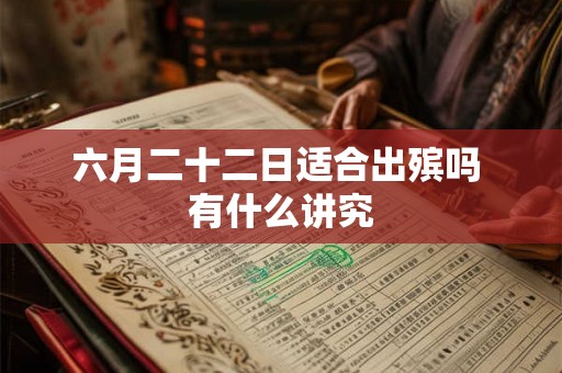 六月二十二日适合出殡吗 有什么讲究 六月二十二日适合出殡吗 有什么讲究