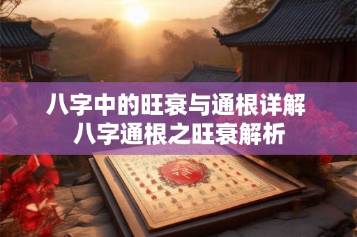 八字中的旺衰与通根详解 八字通根之旺衰解析 八字中的旺衰与通根详解 八字通根之旺衰解析