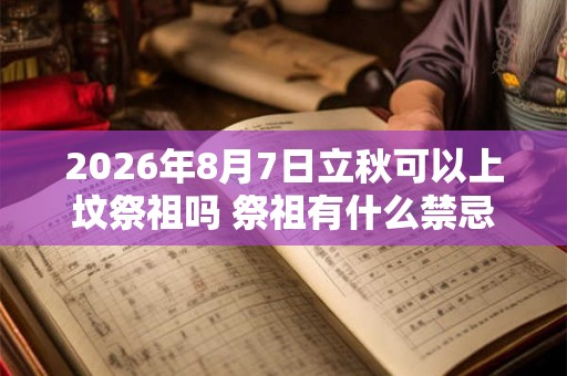 2026年8月7日立秋可以上坟祭祖吗 祭祖有什么禁忌