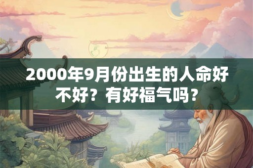 2000年9月份出生的人命好不好?有好福气吗? 2000年9月份出生的人命好不好?有好福气吗?
