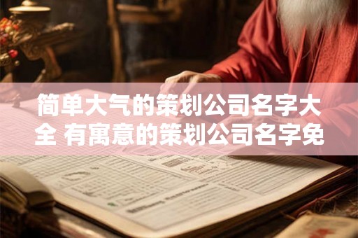 简单大气的策划公司名字大全 有寓意的策划公司名字免费
