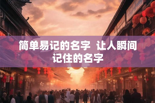 简单易记的名字  让人瞬间记住的名字
