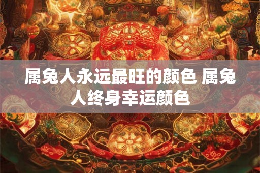 属兔人永远最旺的颜色 属兔人终身幸运颜色