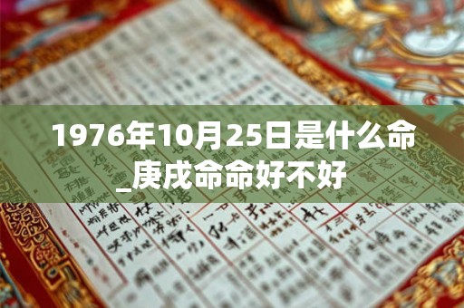 1976年10月25日是什么命_庚戌命命好不好