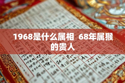 1968是什么属相  68年属猴的贵人