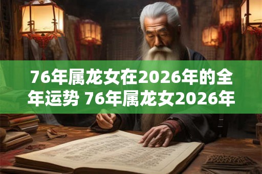 76年属龙女在2026年的全年运势 76年属龙女2026年幸运色
