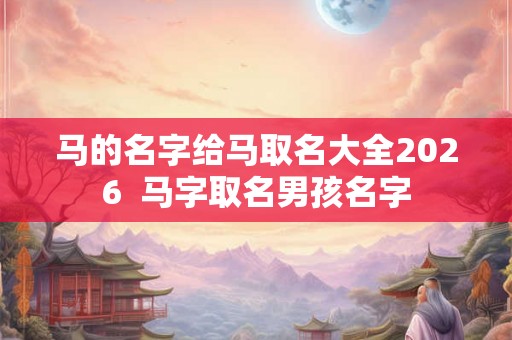 马的名字给马取名大全2026  马字取名男孩名字