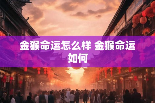 金猴命运怎么样 金猴命运如何
