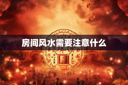 房间风水需要注意什么