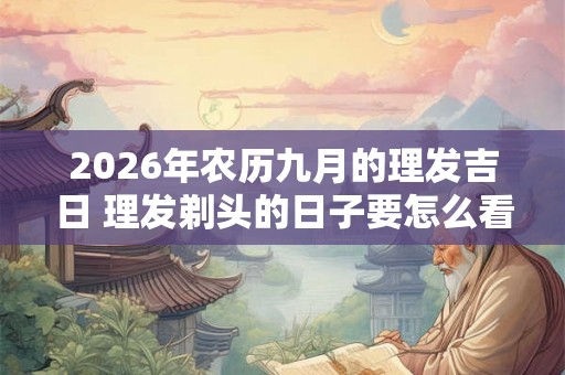 2026年农历九月的理发吉日 理发剃头的日子要怎么看