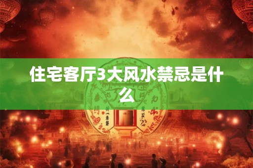 住宅客厅3大风水禁忌是什么