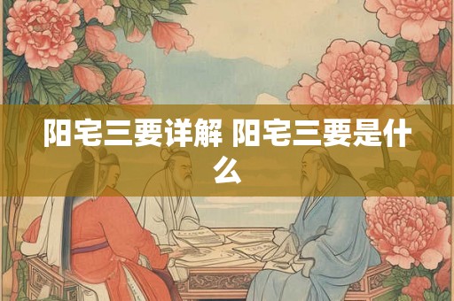 阳宅三要详解 阳宅三要是什么
