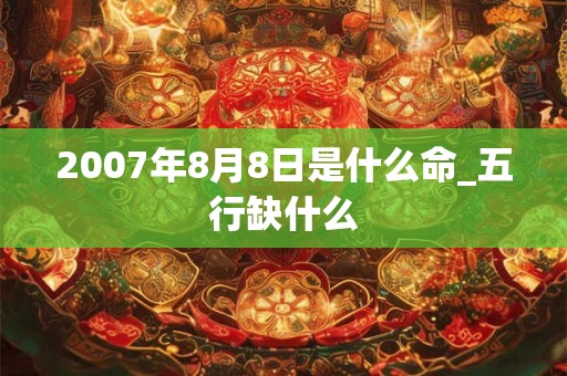 2007年8月8日是什么命_五行缺什么