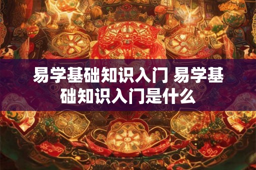 易学基础知识入门 易学基础知识入门是什么