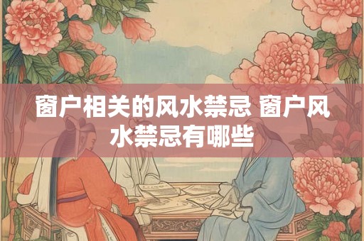 窗户相关的风水禁忌 窗户风水禁忌有哪些 窗户相关的风水禁忌 窗户风水禁忌有哪些