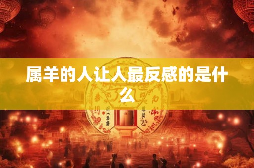 属羊的人让人最反感的是什么