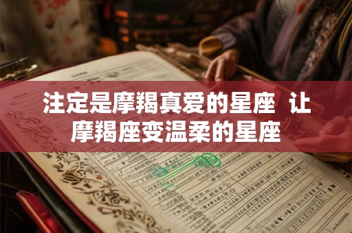 注定是摩羯真爱的星座  让摩羯座变温柔的星座