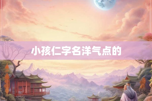 小孩仁字名洋气点的
