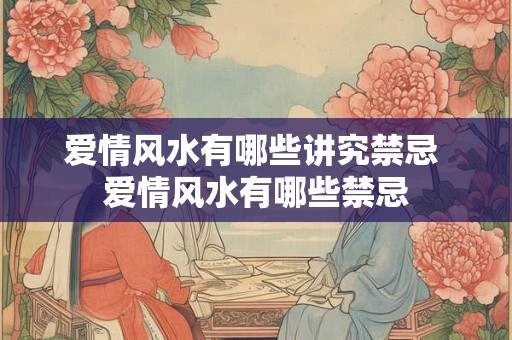 爱情风水有哪些讲究禁忌 爱情风水有哪些禁忌