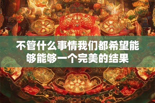 不管什么事情我们都希望能够能够一个完美的结果