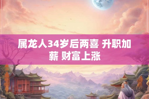 属龙人34岁后两喜 升职加薪 财富上涨