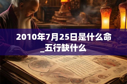 2010年7月25日是什么命_五行缺什么